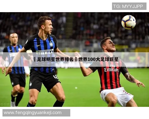 全球足球巨星与他们的经典绰号揭秘与回顾 全球足球巨星与他们的经典绰号揭秘与回顾