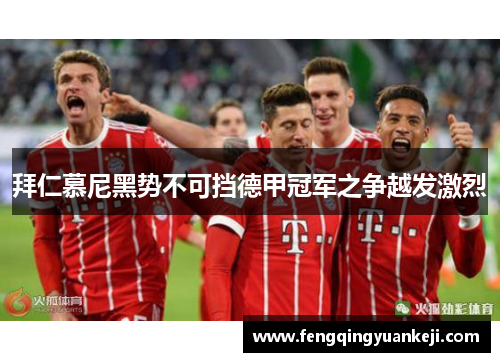 拜仁慕尼黑势不可挡德甲冠军之争越发激烈