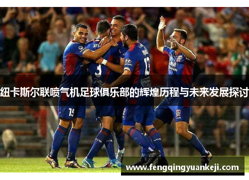 纽卡斯尔联喷气机足球俱乐部的辉煌历程与未来发展探讨