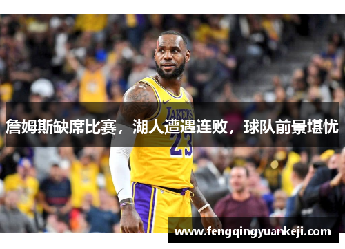 詹姆斯缺席比赛，湖人遭遇连败，球队前景堪忧
