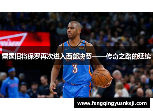雷霆旧将保罗再次进入西部决赛——传奇之路的延续