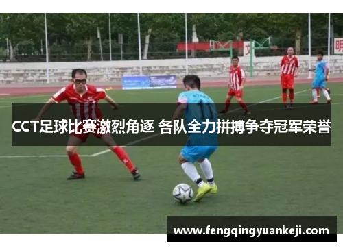CCT足球比赛激烈角逐 各队全力拼搏争夺冠军荣誉