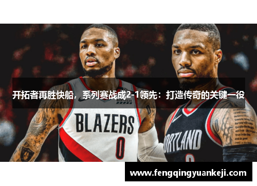 开拓者再胜快船，系列赛战成2-1领先：打造传奇的关键一役