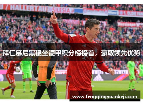 拜仁慕尼黑稳坐德甲积分榜榜首，豪取领先优势