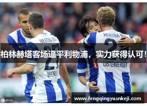 柏林赫塔客场逼平利物浦，实力获得认可！