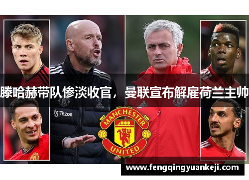 滕哈赫带队惨淡收官，曼联宣布解雇荷兰主帅
