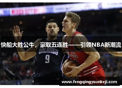 快船大胜公牛，豪取五连胜——引领NBA新潮流