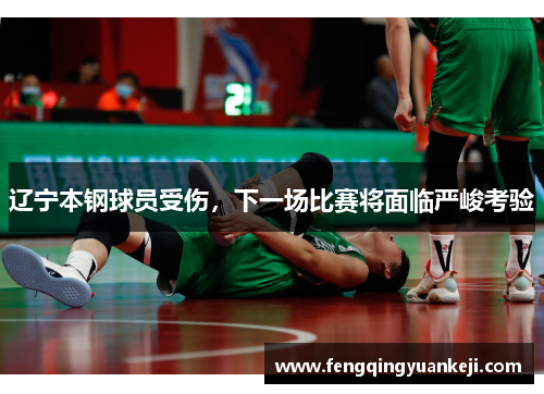 辽宁本钢球员受伤，下一场比赛将面临严峻考验