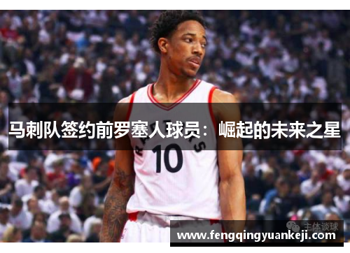 马刺队签约前罗塞人球员：崛起的未来之星