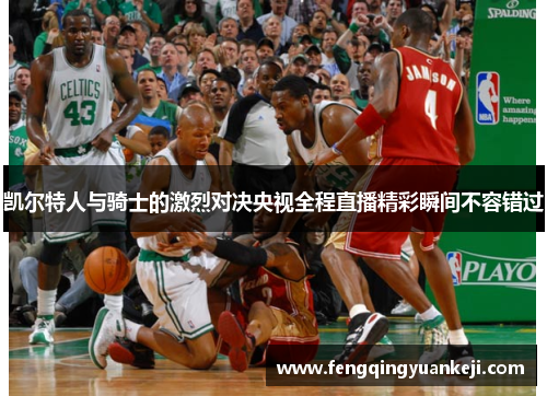 凯尔特人与骑士的激烈对决央视全程直播精彩瞬间不容错过