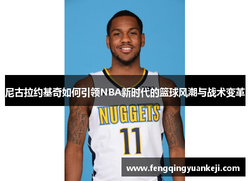 尼古拉约基奇如何引领NBA新时代的篮球风潮与战术变革