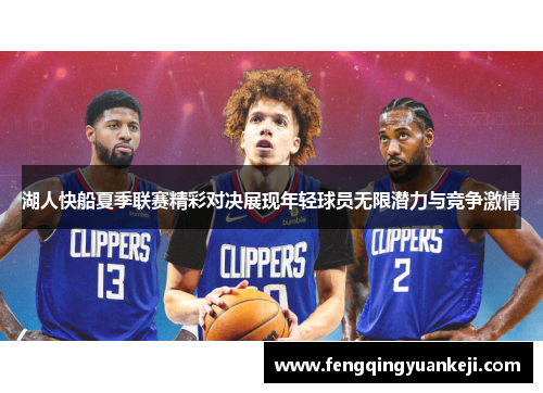 湖人快船夏季联赛精彩对决展现年轻球员无限潜力与竞争激情