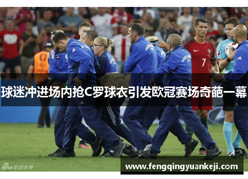 球迷冲进场内抢C罗球衣引发欧冠赛场奇葩一幕