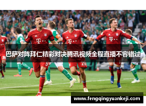 巴萨对阵拜仁精彩对决腾讯视频全程直播不容错过